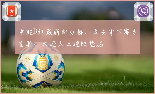 中超B组最新积分榜：国安拿下赛季首胜，大连人三连败垫底