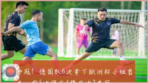 冲冠！德国队6次拿下欧洲杯小组首名，前5次保底4强且次2夺冠