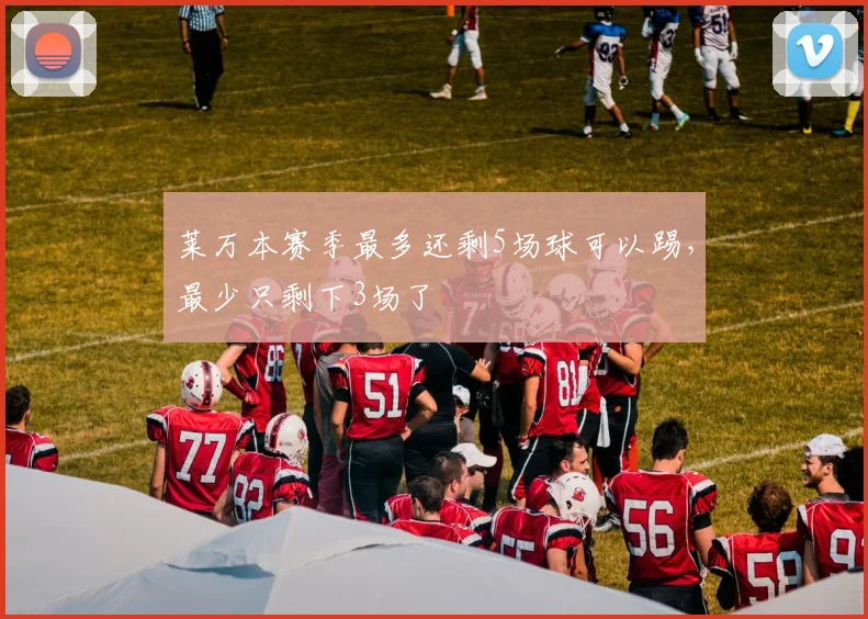 莱万本赛季最多还剩5场球可以踢，最少只剩下3场了