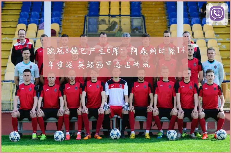 欧冠8强已产生6席：阿森纳时隔14年重返 英超西甲各占两坑