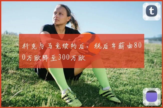科克与马竞续约后，税后年薪由800万欧降至300万欧