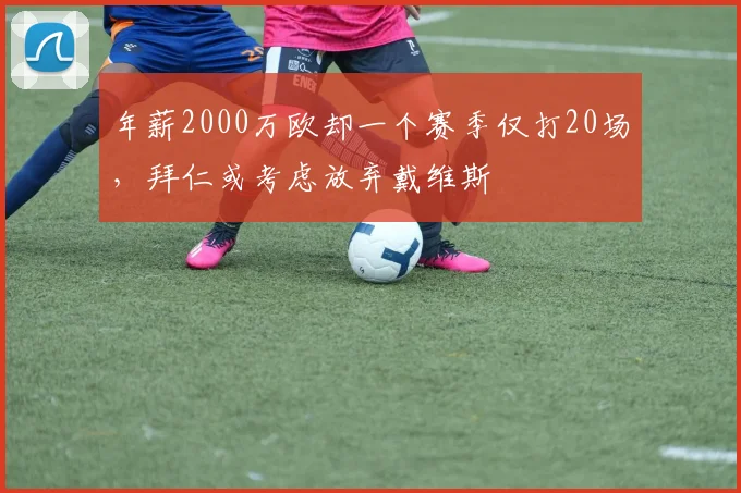 年薪2000万欧却一个赛季仅打20场，拜仁或考虑放弃戴维斯