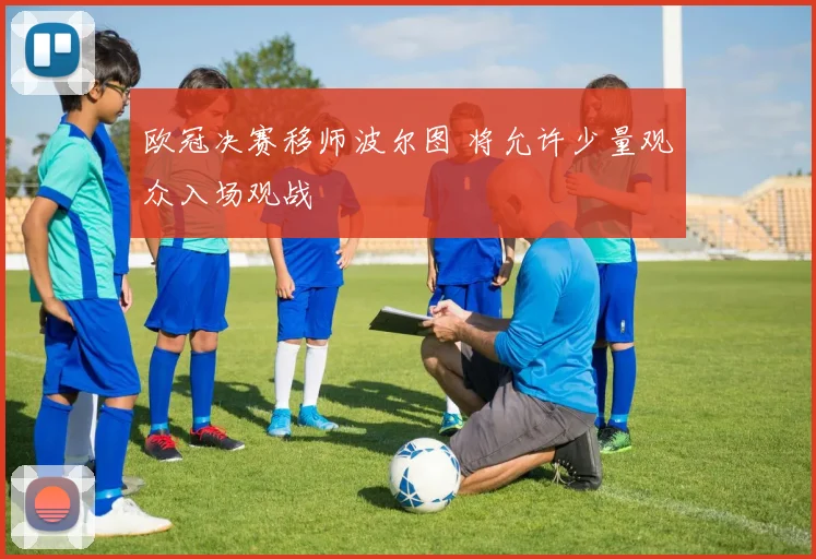 欧冠决赛移师波尔图 将允许少量观众入场观战