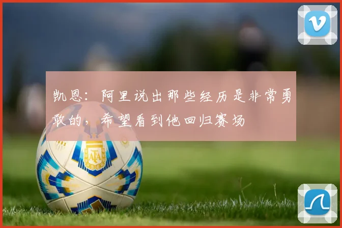 凯恩：阿里说出那些经历是非常勇敢的，希望看到他回归赛场