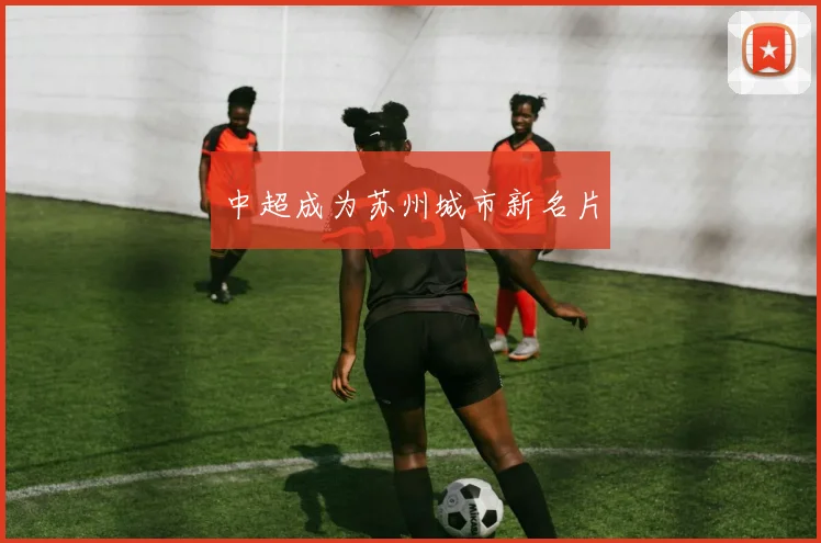 中超成为苏州城市新名片