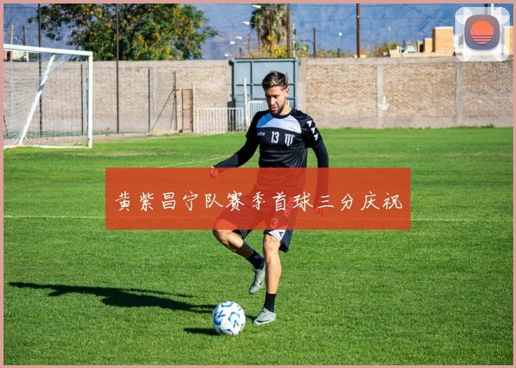 黄紫昌宁队赛季首球三分庆祝