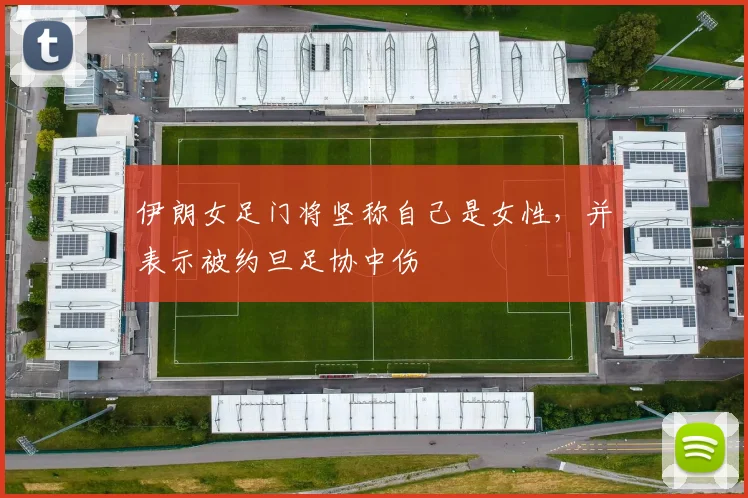 伊朗女足门将坚称自己是女性，并表示被约旦足协中伤