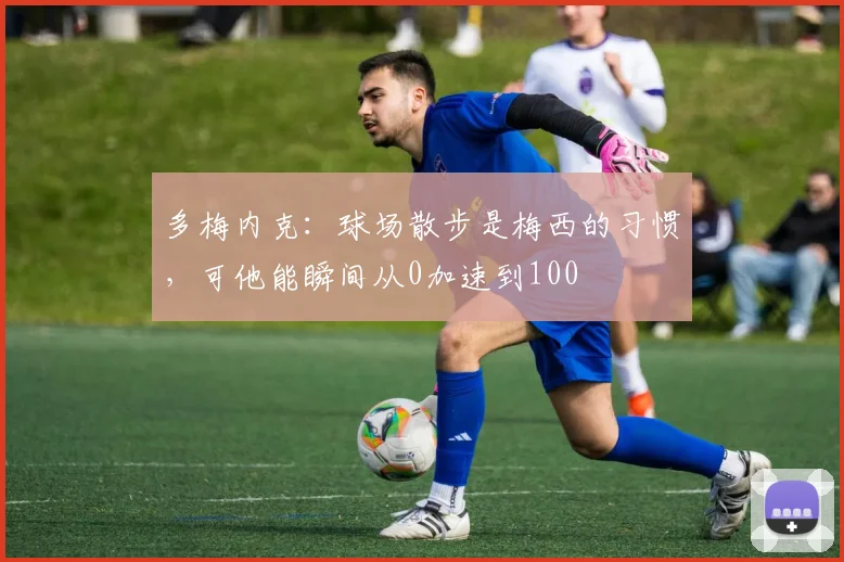 多梅内克：球场散步是梅西的习惯，可他能瞬间从0加速到100