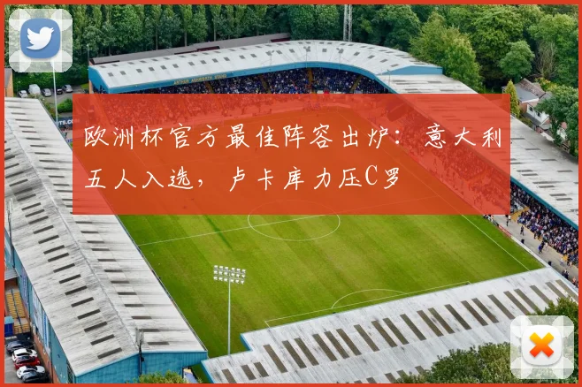 欧洲杯官方最佳阵容出炉：意大利五人入选，卢卡库力压C罗