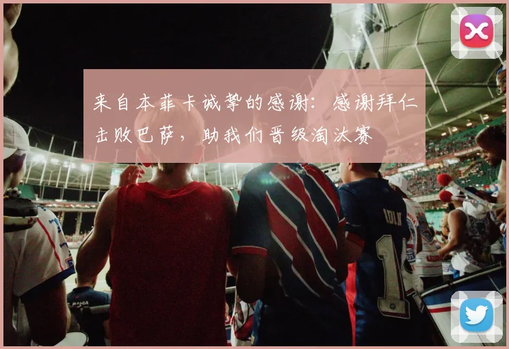 来自本菲卡诚挚的感谢：感谢拜仁击败巴萨，助我们晋级淘汰赛