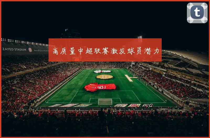 高质量中超联赛激发球员潜力