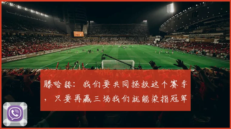 滕哈赫：我们要共同拯救这个赛季，只要再赢三场我们就能染指冠军