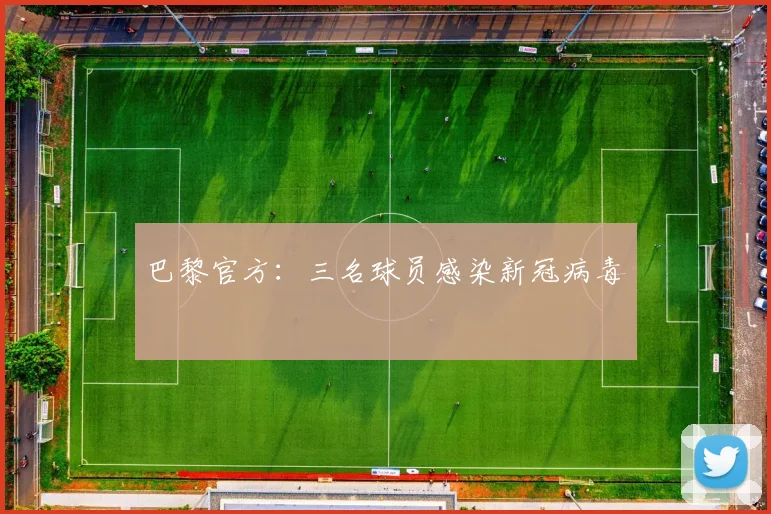 巴黎官方：三名球员感染新冠病毒