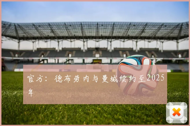 官方：德布劳内与曼城续约至2025年