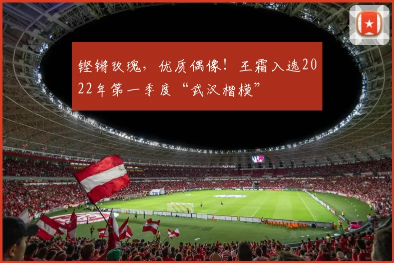 铿锵玫瑰，优质偶像！王霜入选2022年第一季度“武汉楷模”