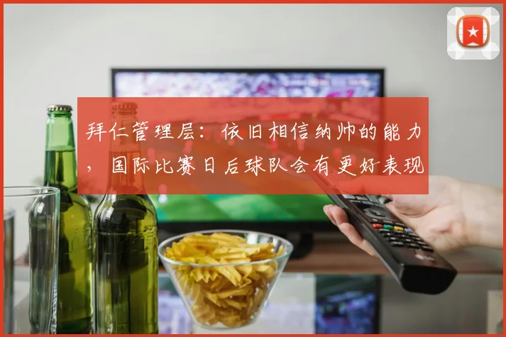拜仁管理层：依旧相信纳帅的能力，国际比赛日后球队会有更好表现