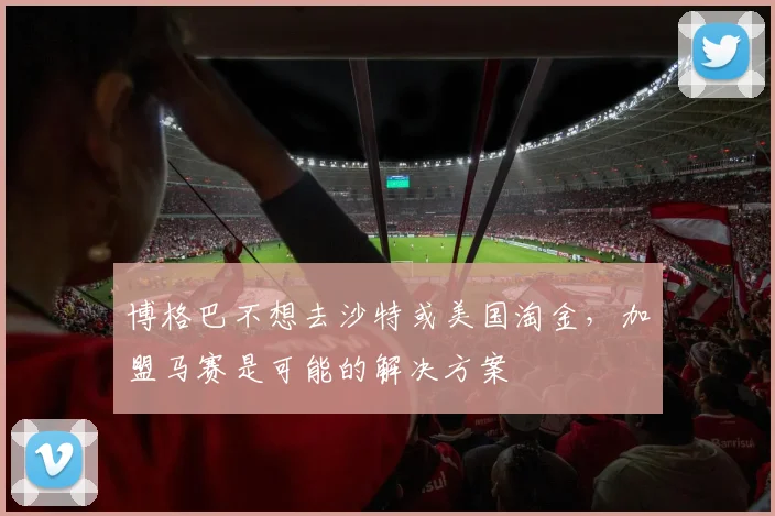 博格巴不想去沙特或美国淘金，加盟马赛是可能的解决方案
