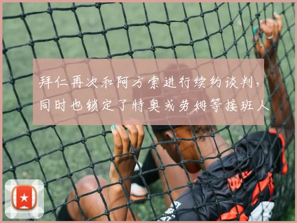 拜仁再次和阿方索进行续约谈判，同时也锁定了特奥或劳姆等接班人