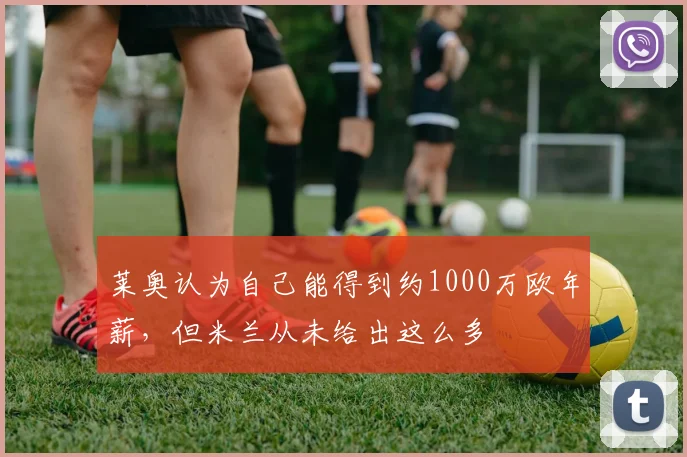莱奥认为自己能得到约1000万欧年薪，但米兰从未给出这么多