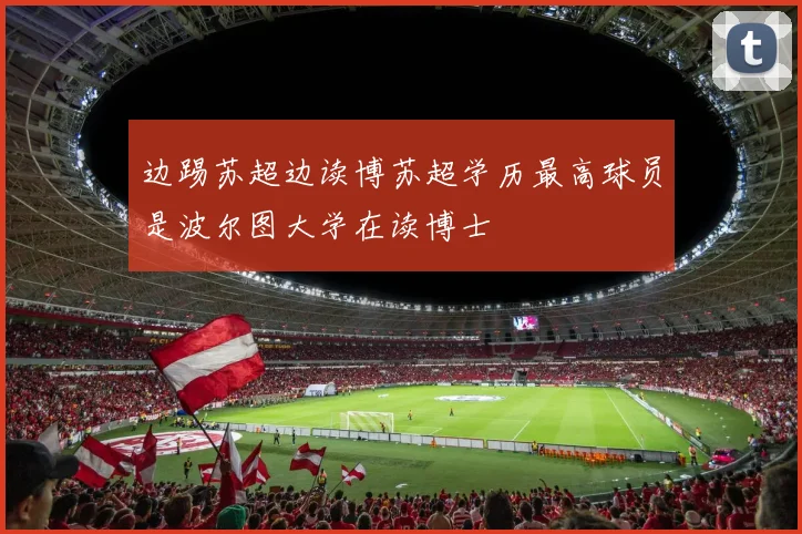 边踢苏超边读博苏超学历最高球员是波尔图大学在读博士