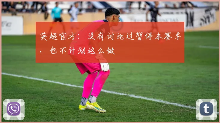 英超官方：没有讨论过暂停本赛季，也不计划这么做
