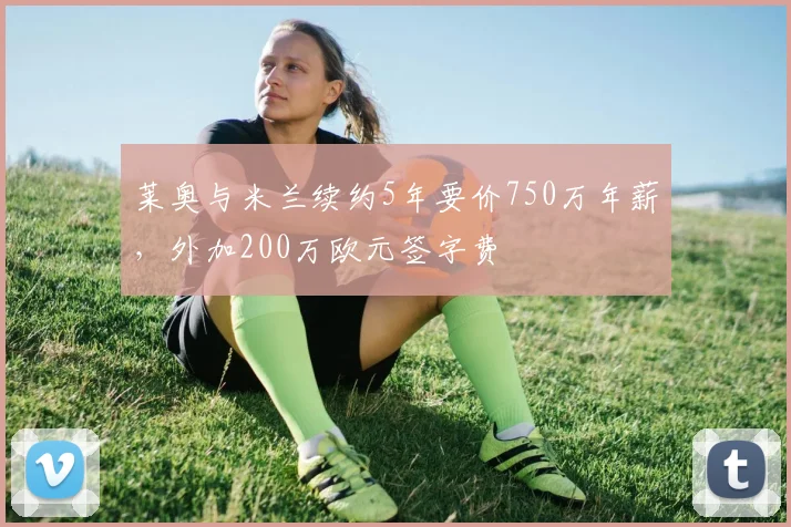 莱奥与米兰续约5年要价750万年薪，外加200万欧元签字费