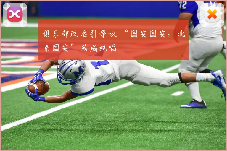 俱乐部改名引争议 “国安国安，北京国安”或成绝唱