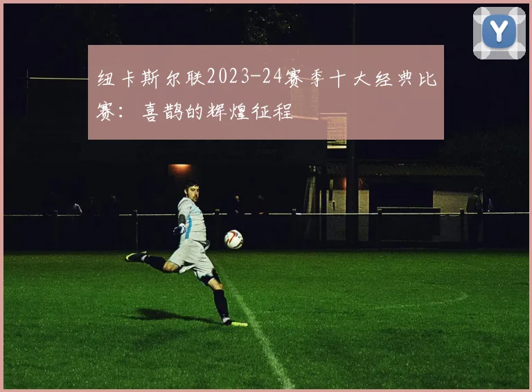 纽卡斯尔联2023-24赛季十大经典比赛：喜鹊的辉煌征程